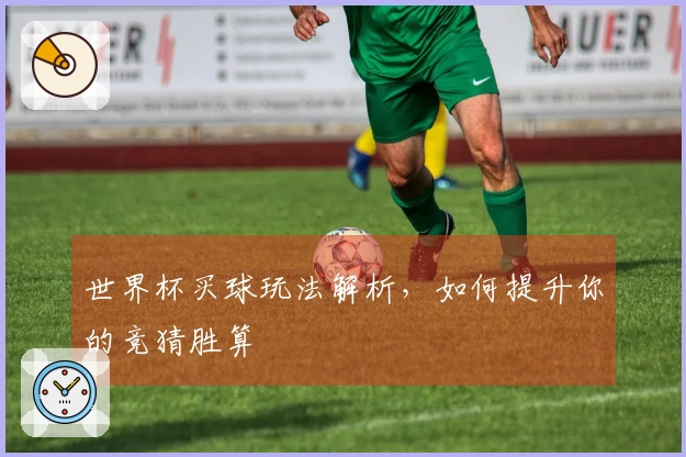 世界杯买球玩法解析，如何提升你的竞猜胜算