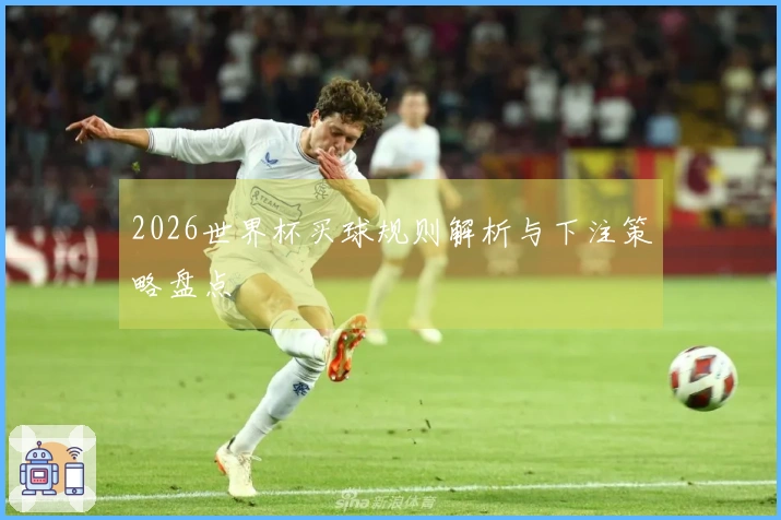 2026世界杯买球规则解析与下注策略盘点