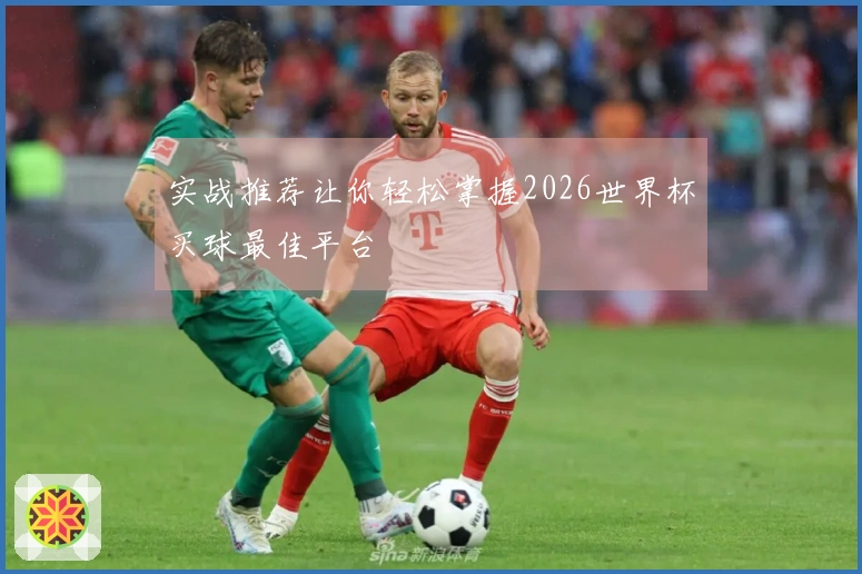 实战推荐让你轻松掌握2026世界杯买球最佳平台
