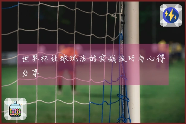 世界杯让球玩法的实战技巧与心得分享