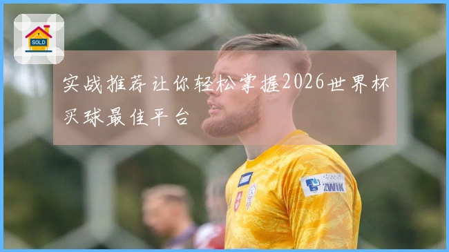 实战推荐让你轻松掌握2026世界杯买球最佳平台