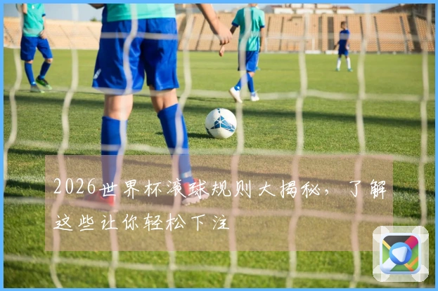 2026世界杯滚球规则大揭秘，了解这些让你轻松下注